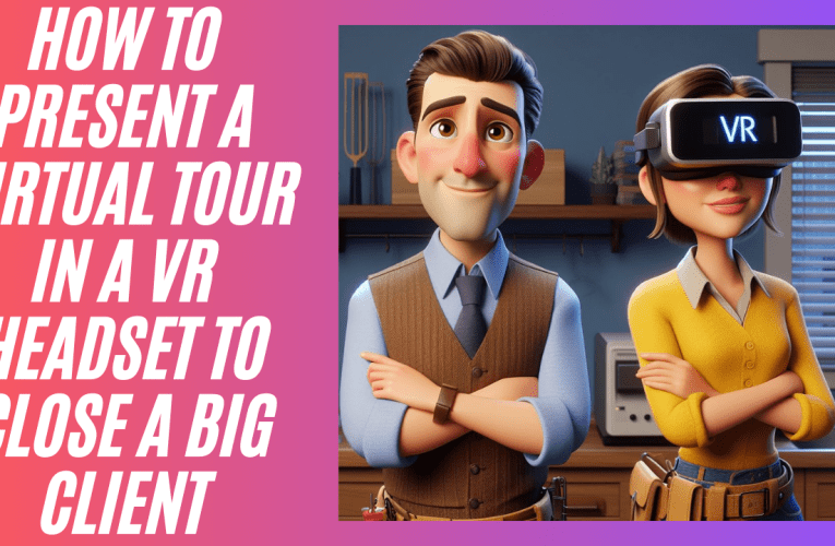 How To Present a Virtual Tour In A VR Headset To Close a Big Client
