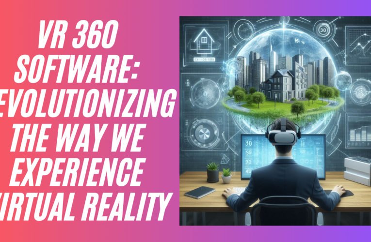 VR 360 Software: Revolutionizing the Way We Experience Virtual Reality