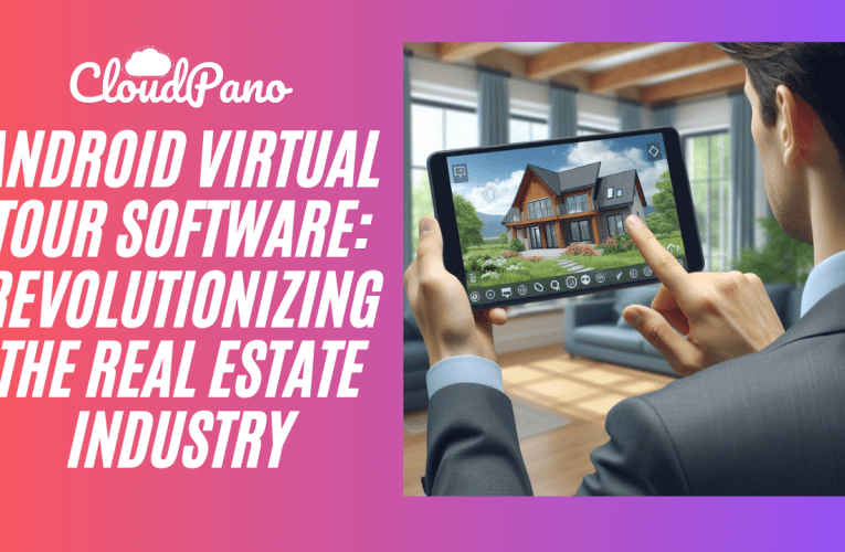 Android Virtual Tour Software: Revolutionizing the Real Estate Industry