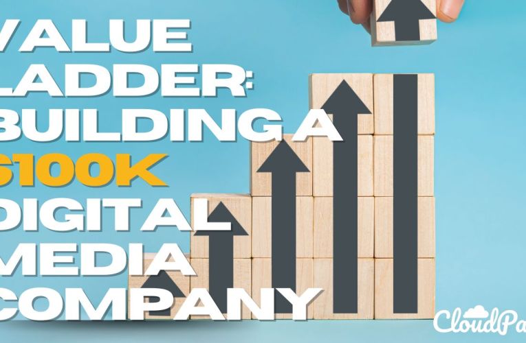 The Value Ladder – How To Structure a $100K Digital Media Company