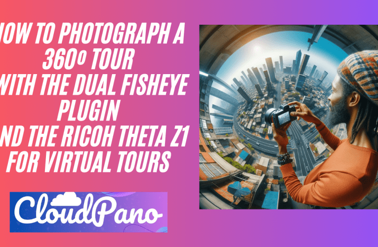 How To Photograph a 360º Tour With The Dual Fisheye Plugin and The Ricoh Theta Z1 For Virtual Tours